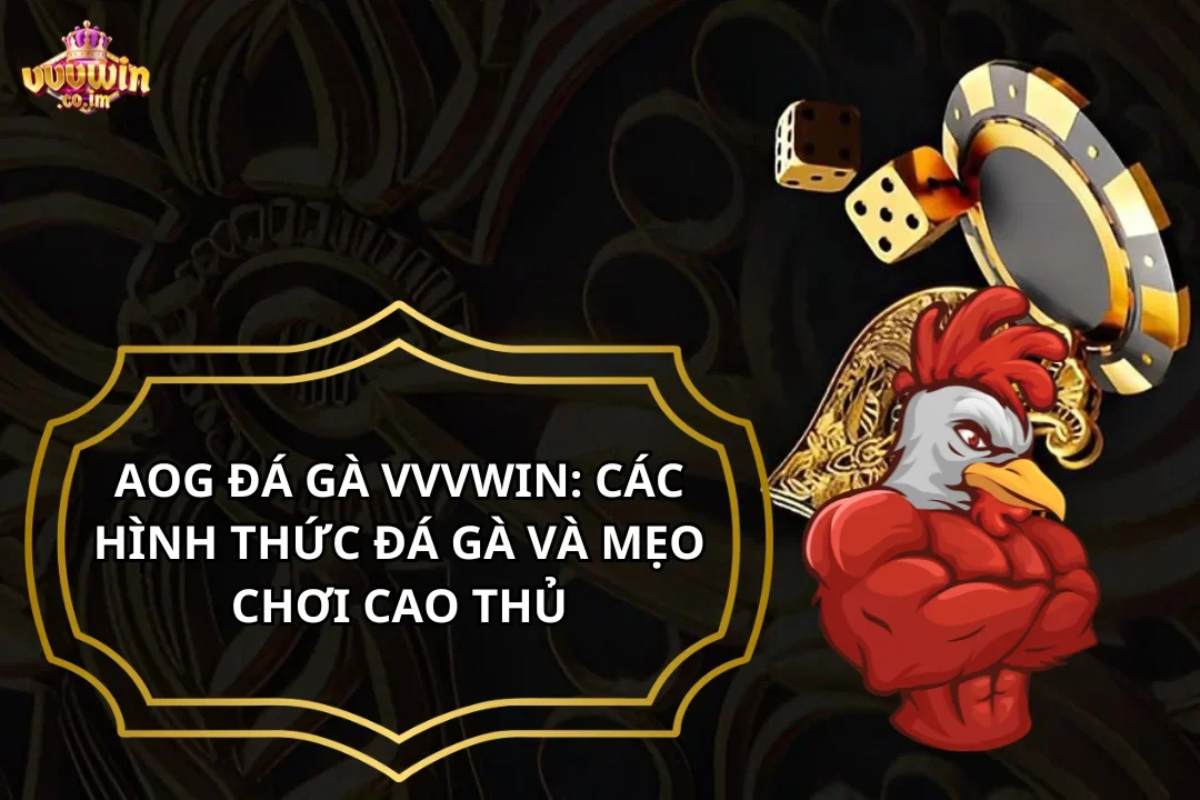 AOG Đá Gà VVVWin: Các Hình Thức Đá Gà Và Mẹo Chơi Cao Thủ