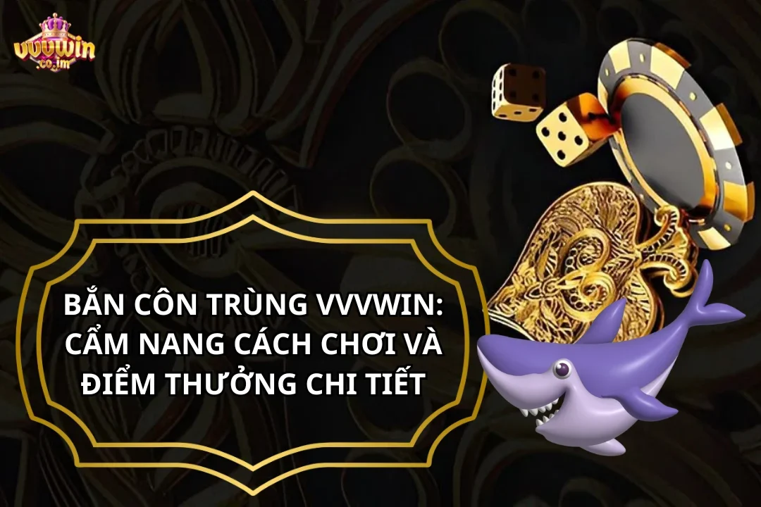 Bắn Côn Trùng VVVWin: Cẩm Nang Cách Chơi Và Điểm Thưởng Chi Tiết