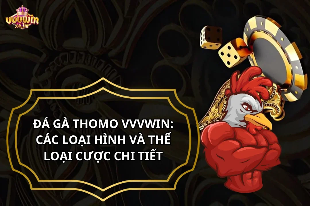 Đá Gà Thomo VVVWin: Các Loại Hình Và Thể Loại Cược Chi Tiết