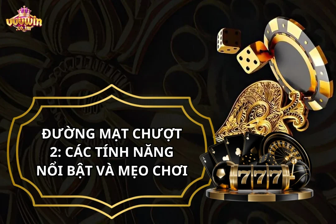Đường Mạt Chượt 2: Các Tính Năng Nổi Bật Và Mẹo Chơi