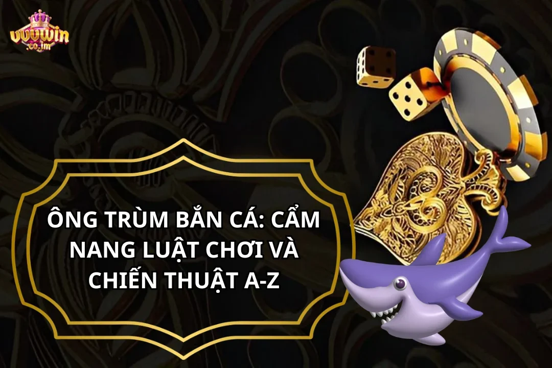 Ông Trùm Bắn Cá: Cẩm Nang Luật Chơi Và Chiến Thuật A-Z