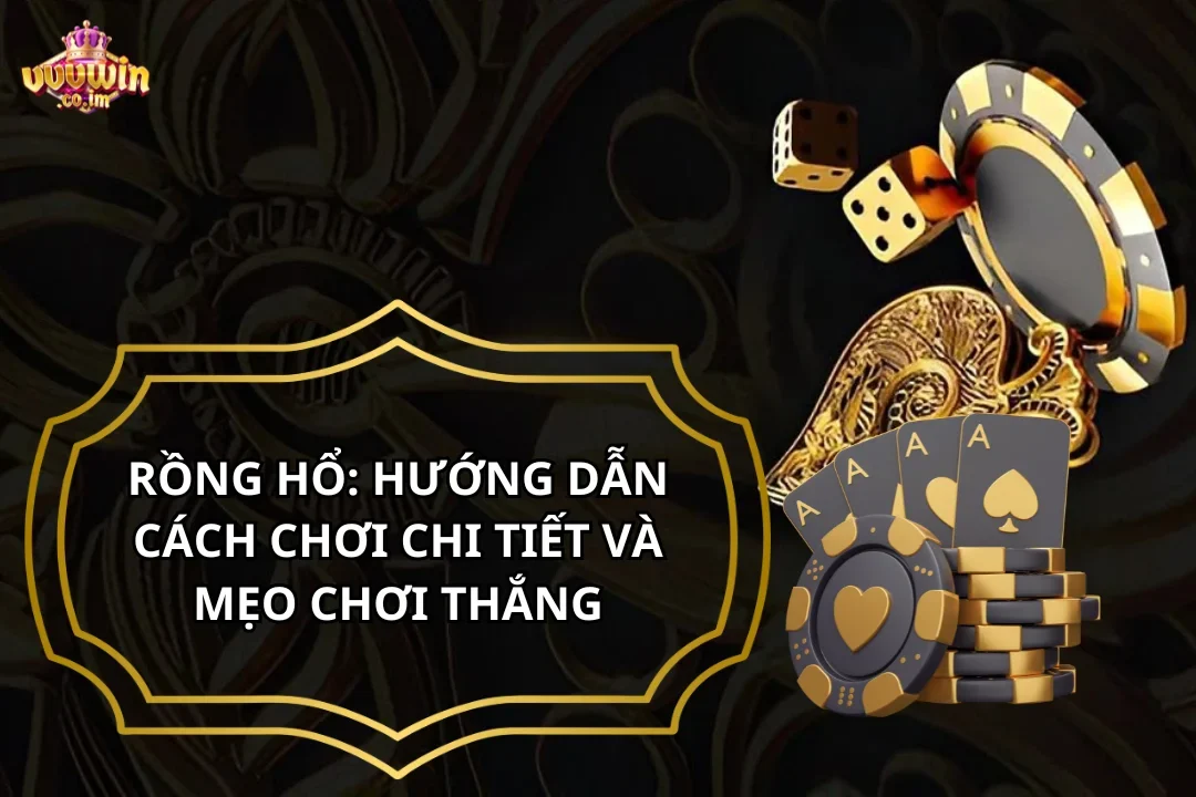 Rồng Hổ: Hướng Dẫn Cách Chơi Chi Tiết Và Mẹo Chơi Thắng