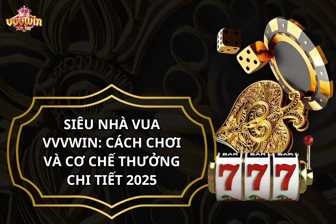 Siêu Nhà Vua VVVWin: Cách Chơi Và Cơ Chế Thưởng Chi Tiết 2025