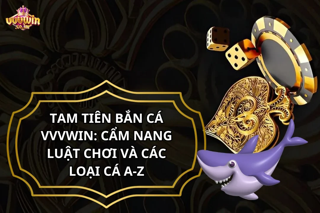 Tam Tiên Bắn Cá VVVWin: Cẩm Nang Luật Chơi Và Các Loại Cá A-Z