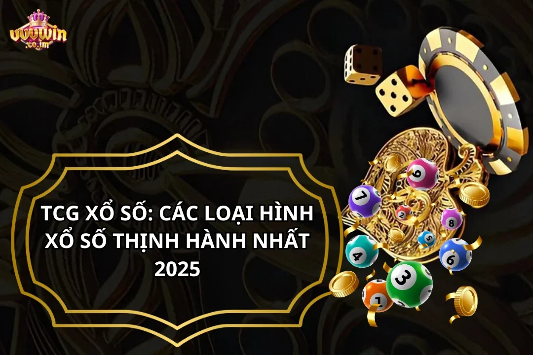TCG Xổ Số: Các Loại Hình Xổ Số Thịnh Hành Nhất 2025