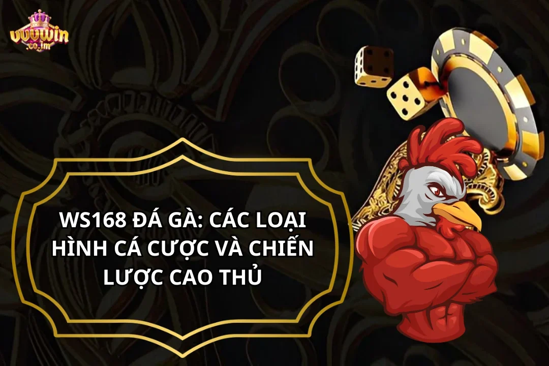 WS168 Đá Gà: Các Loại Hình Cá Cược Và Chiến Lược Cao Thủ