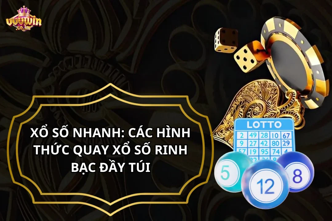 Xổ Số Nhanh: Các Hình Thức Quay Xổ Số Rinh Bạc Đầy Túi